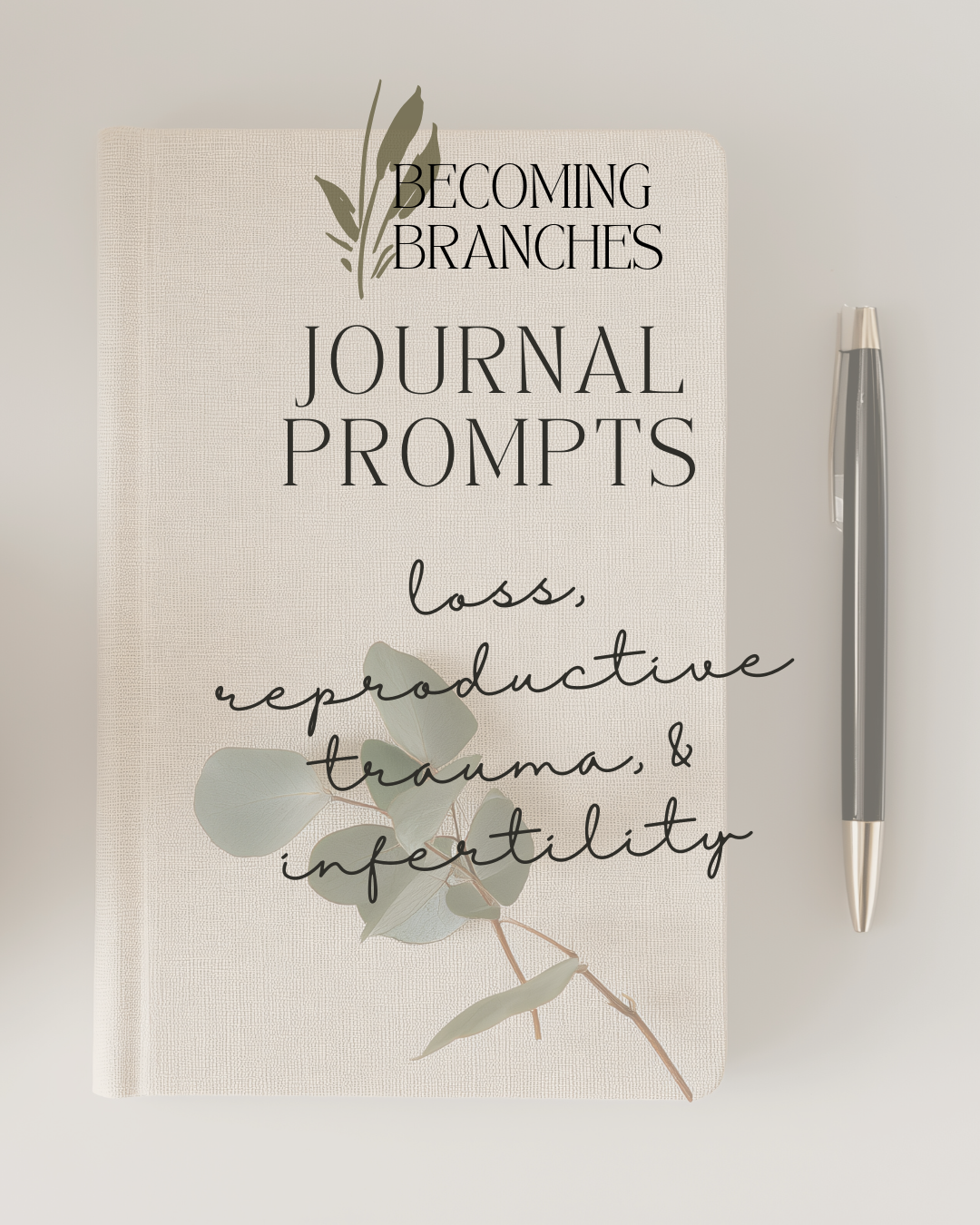 A soft, neutral-toned journal cover with the Becoming Branches logo at the top. The text reads “Journal Prompts: loss, reproductive trauma, & infertility.” A sprig of eucalyptus decorates the cover, and a pen rests beside the journal on a light background.